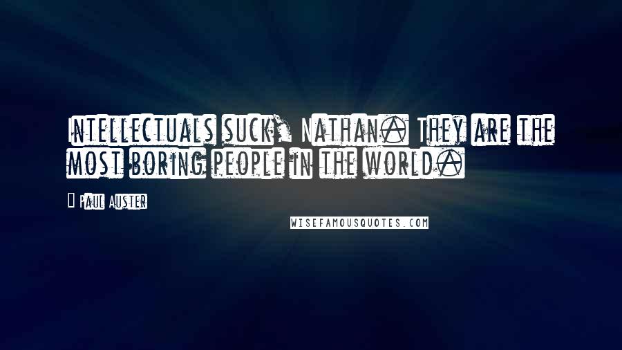 Paul Auster Quotes: Intellectuals suck, Nathan. They are the most boring people in the world.