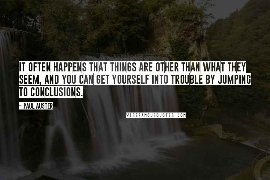 Paul Auster Quotes: It often happens that things are other than what they seem, and you can get yourself into trouble by jumping to conclusions.