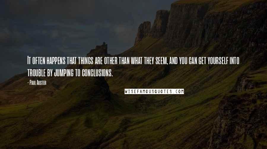 Paul Auster Quotes: It often happens that things are other than what they seem, and you can get yourself into trouble by jumping to conclusions.