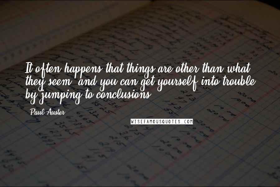 Paul Auster Quotes: It often happens that things are other than what they seem, and you can get yourself into trouble by jumping to conclusions.