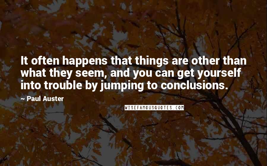 Paul Auster Quotes: It often happens that things are other than what they seem, and you can get yourself into trouble by jumping to conclusions.