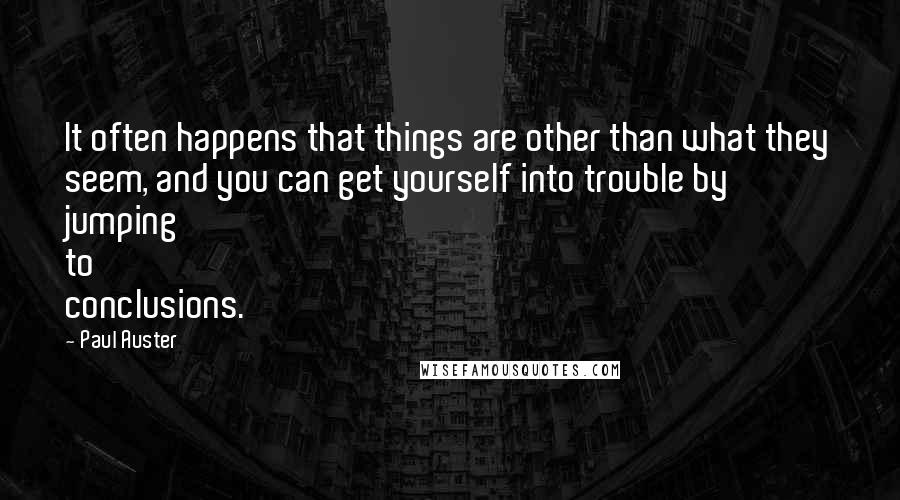 Paul Auster Quotes: It often happens that things are other than what they seem, and you can get yourself into trouble by jumping to conclusions.