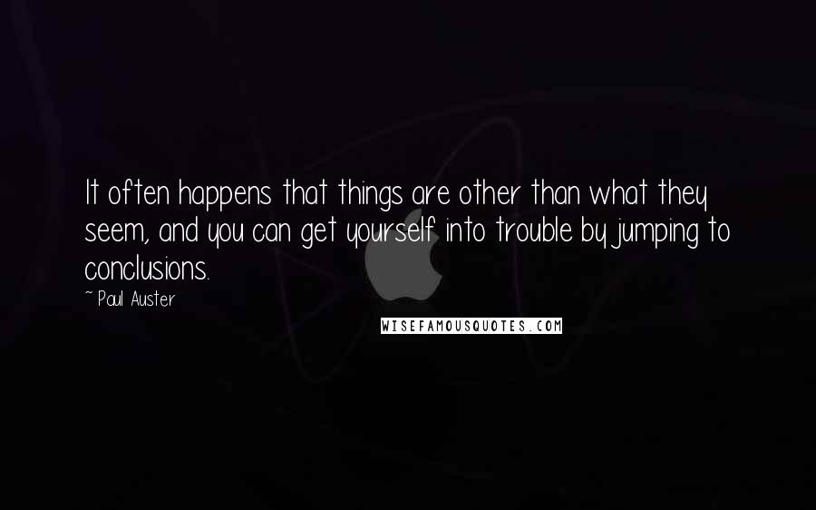 Paul Auster Quotes: It often happens that things are other than what they seem, and you can get yourself into trouble by jumping to conclusions.