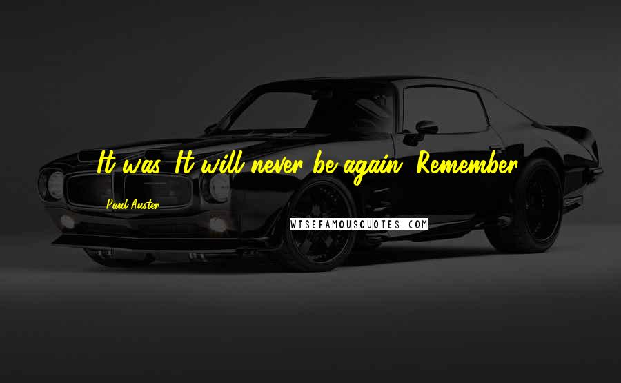 Paul Auster Quotes: It was. It will never be again. Remember.