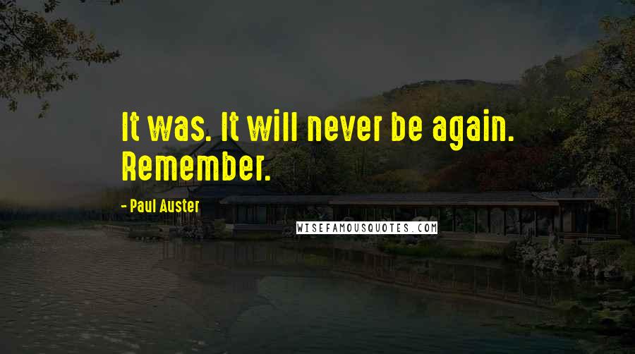 Paul Auster Quotes: It was. It will never be again. Remember.