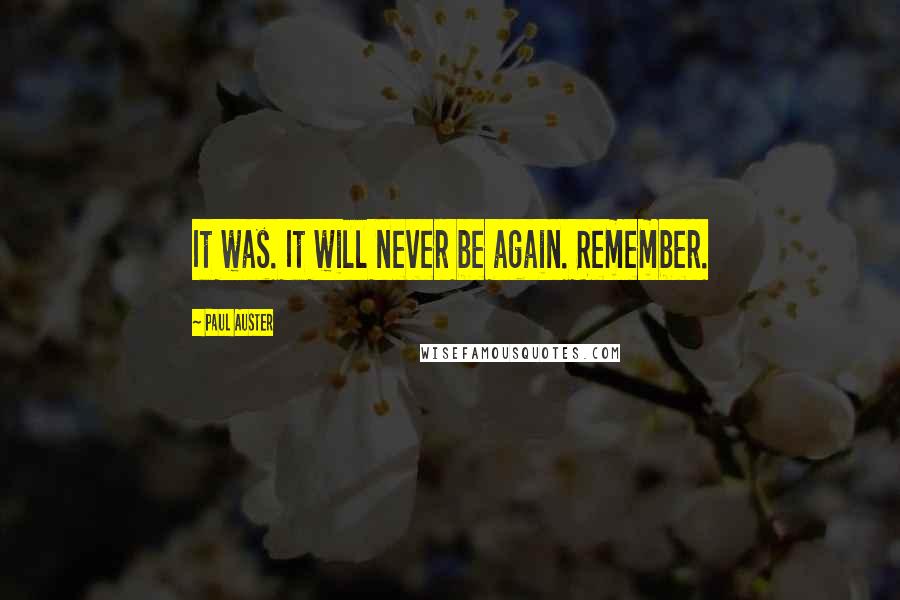 Paul Auster Quotes: It was. It will never be again. Remember.