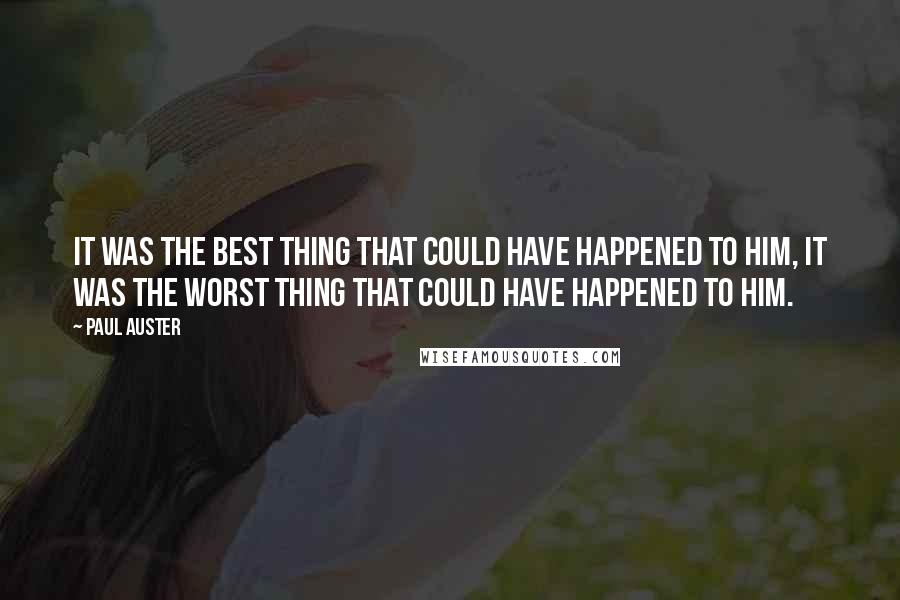Paul Auster Quotes: It was the best thing that could have happened to him, it was the worst thing that could have happened to him.