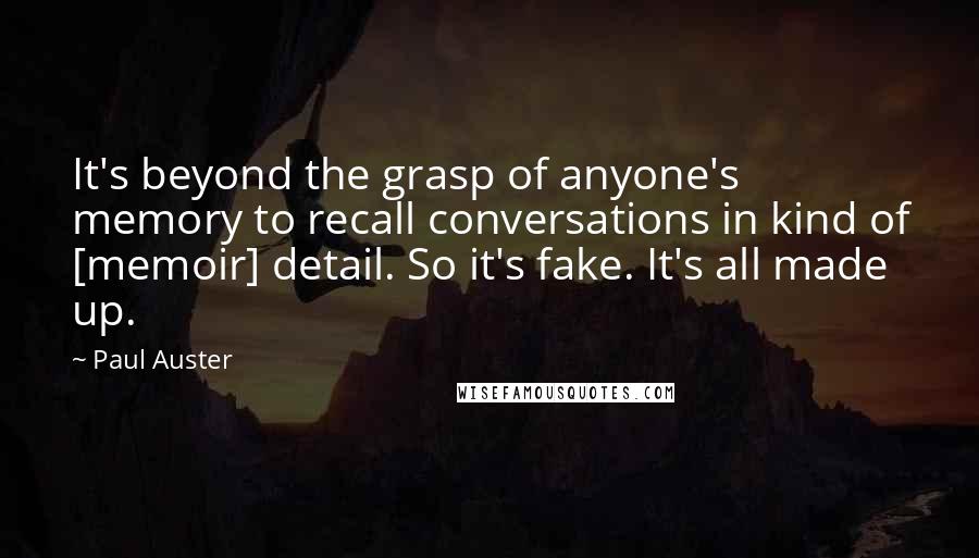 Paul Auster Quotes: It's beyond the grasp of anyone's memory to recall conversations in kind of [memoir] detail. So it's fake. It's all made up.