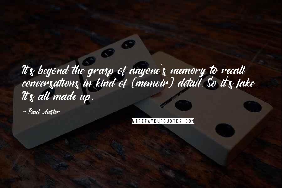 Paul Auster Quotes: It's beyond the grasp of anyone's memory to recall conversations in kind of [memoir] detail. So it's fake. It's all made up.