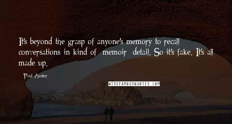 Paul Auster Quotes: It's beyond the grasp of anyone's memory to recall conversations in kind of [memoir] detail. So it's fake. It's all made up.