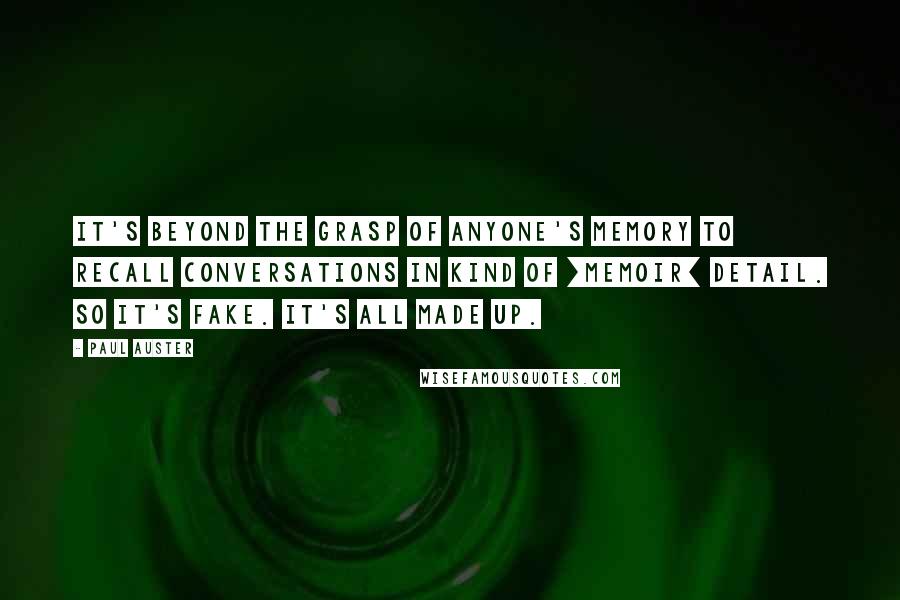 Paul Auster Quotes: It's beyond the grasp of anyone's memory to recall conversations in kind of [memoir] detail. So it's fake. It's all made up.