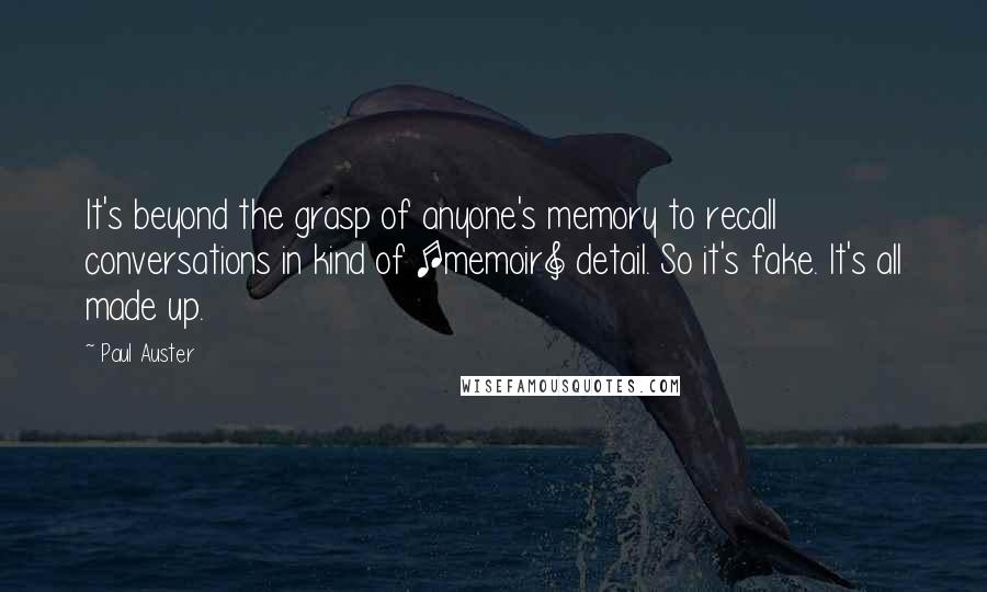 Paul Auster Quotes: It's beyond the grasp of anyone's memory to recall conversations in kind of [memoir] detail. So it's fake. It's all made up.