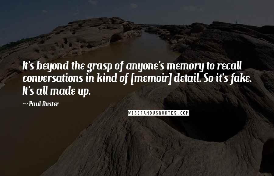 Paul Auster Quotes: It's beyond the grasp of anyone's memory to recall conversations in kind of [memoir] detail. So it's fake. It's all made up.