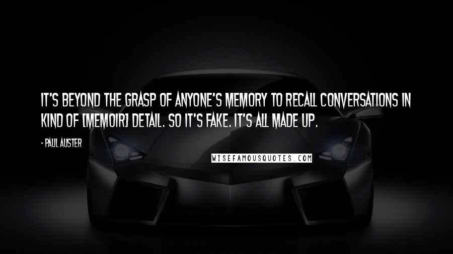 Paul Auster Quotes: It's beyond the grasp of anyone's memory to recall conversations in kind of [memoir] detail. So it's fake. It's all made up.