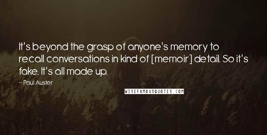 Paul Auster Quotes: It's beyond the grasp of anyone's memory to recall conversations in kind of [memoir] detail. So it's fake. It's all made up.