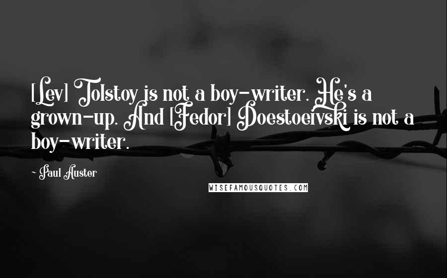 Paul Auster Quotes: [Lev] Tolstoy is not a boy-writer. He's a grown-up. And [Fedor] Doestoeivski is not a boy-writer.