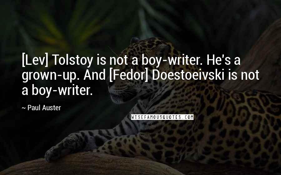 Paul Auster Quotes: [Lev] Tolstoy is not a boy-writer. He's a grown-up. And [Fedor] Doestoeivski is not a boy-writer.