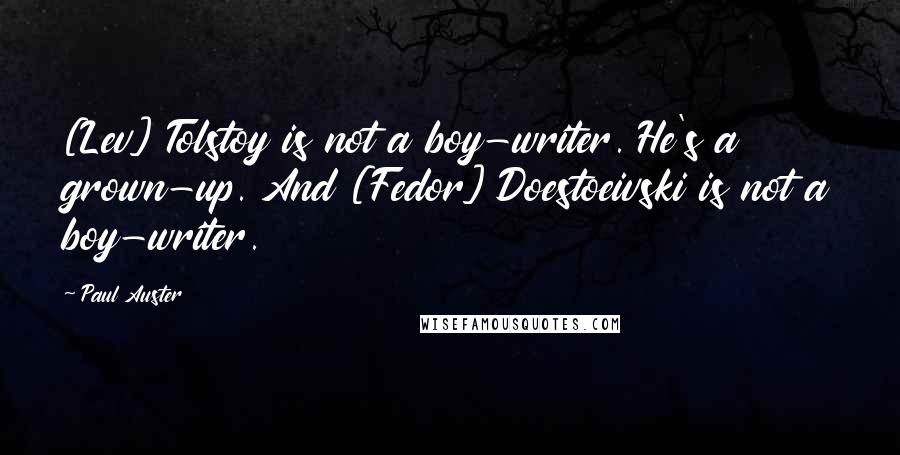Paul Auster Quotes: [Lev] Tolstoy is not a boy-writer. He's a grown-up. And [Fedor] Doestoeivski is not a boy-writer.