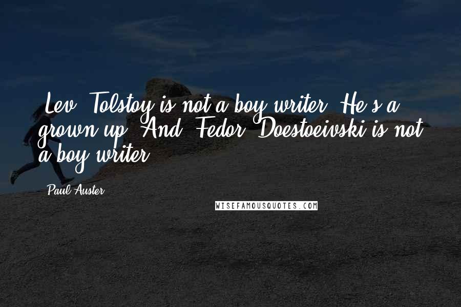 Paul Auster Quotes: [Lev] Tolstoy is not a boy-writer. He's a grown-up. And [Fedor] Doestoeivski is not a boy-writer.