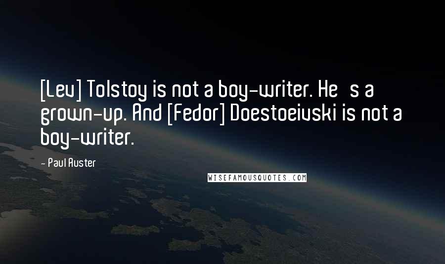 Paul Auster Quotes: [Lev] Tolstoy is not a boy-writer. He's a grown-up. And [Fedor] Doestoeivski is not a boy-writer.