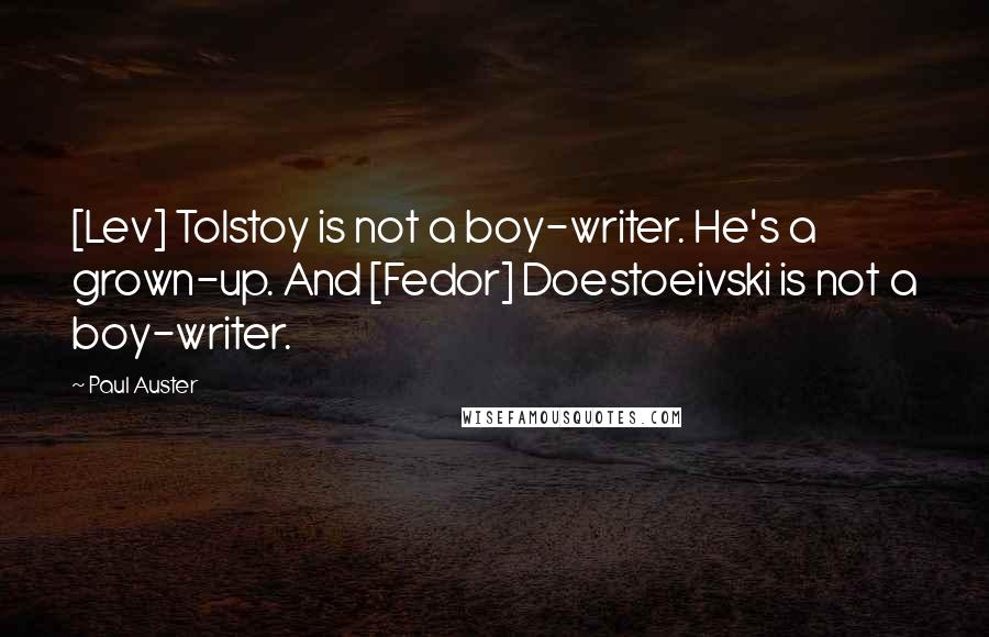 Paul Auster Quotes: [Lev] Tolstoy is not a boy-writer. He's a grown-up. And [Fedor] Doestoeivski is not a boy-writer.