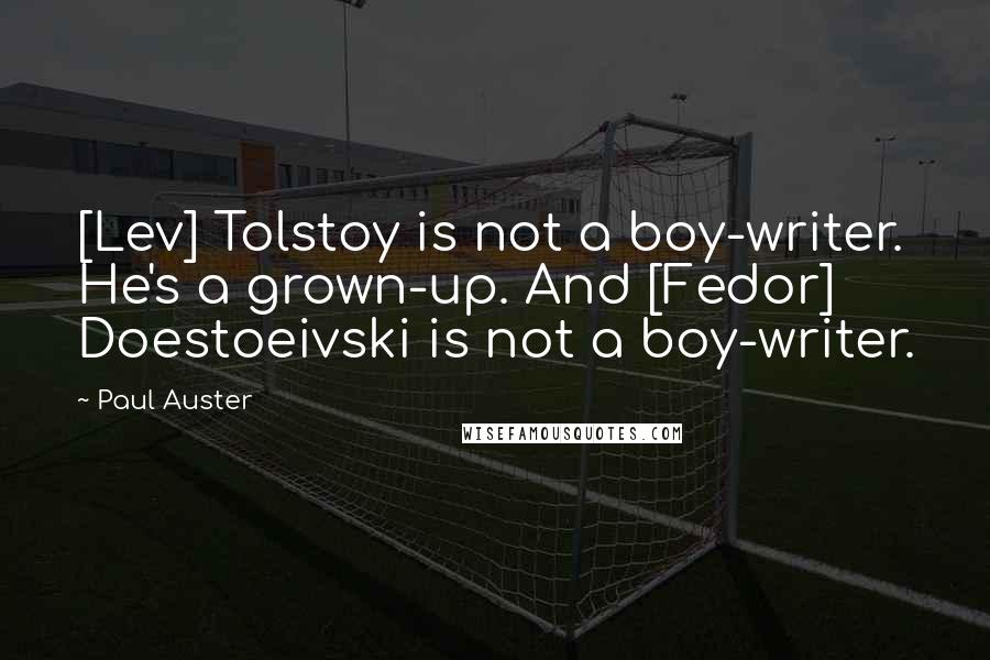Paul Auster Quotes: [Lev] Tolstoy is not a boy-writer. He's a grown-up. And [Fedor] Doestoeivski is not a boy-writer.