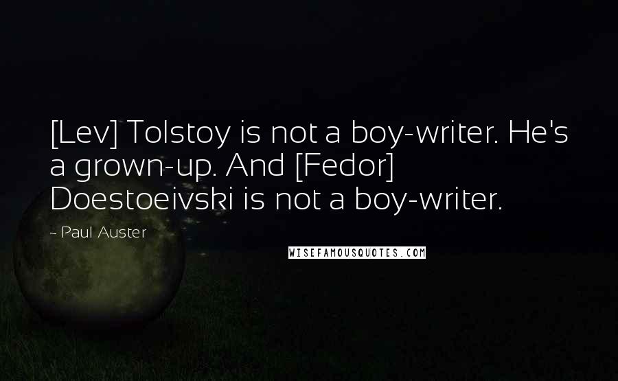 Paul Auster Quotes: [Lev] Tolstoy is not a boy-writer. He's a grown-up. And [Fedor] Doestoeivski is not a boy-writer.