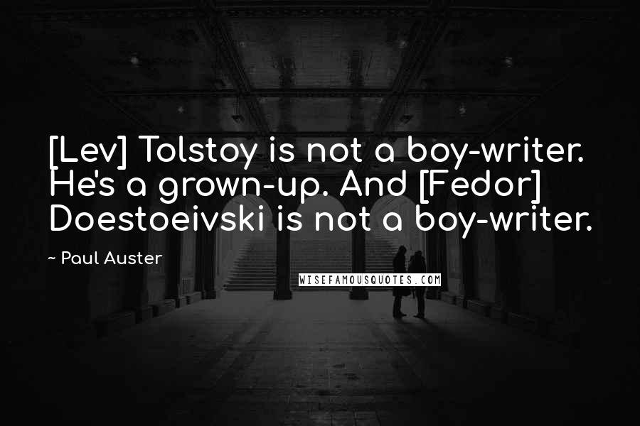 Paul Auster Quotes: [Lev] Tolstoy is not a boy-writer. He's a grown-up. And [Fedor] Doestoeivski is not a boy-writer.