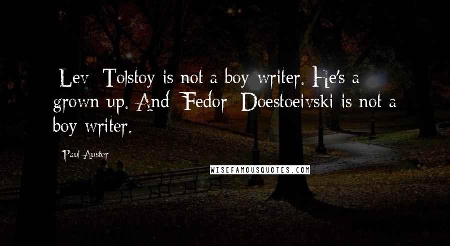 Paul Auster Quotes: [Lev] Tolstoy is not a boy-writer. He's a grown-up. And [Fedor] Doestoeivski is not a boy-writer.