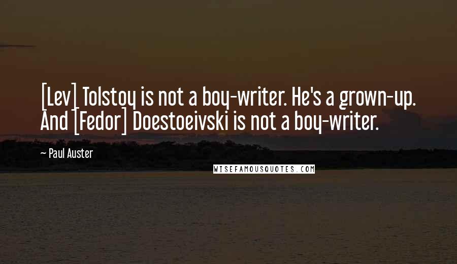 Paul Auster Quotes: [Lev] Tolstoy is not a boy-writer. He's a grown-up. And [Fedor] Doestoeivski is not a boy-writer.