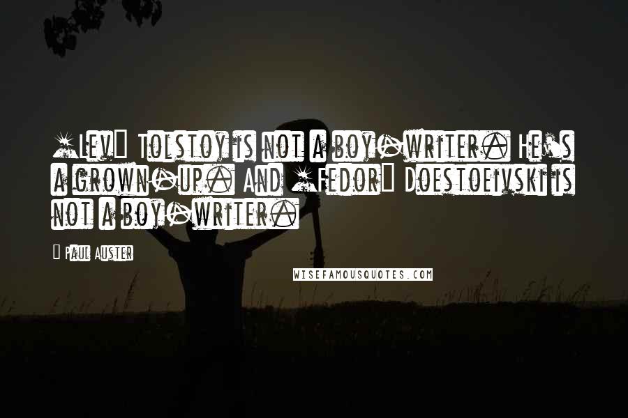 Paul Auster Quotes: [Lev] Tolstoy is not a boy-writer. He's a grown-up. And [Fedor] Doestoeivski is not a boy-writer.