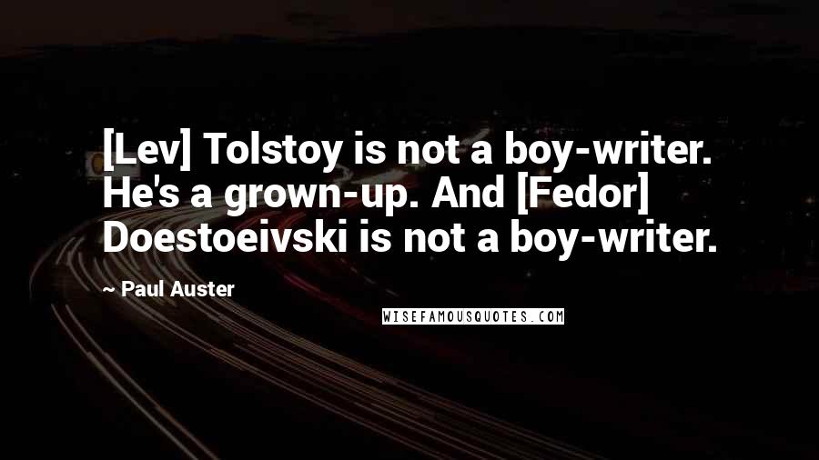 Paul Auster Quotes: [Lev] Tolstoy is not a boy-writer. He's a grown-up. And [Fedor] Doestoeivski is not a boy-writer.