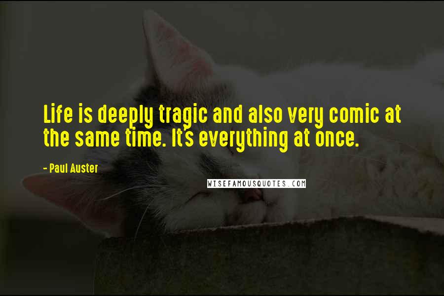 Paul Auster Quotes: Life is deeply tragic and also very comic at the same time. It's everything at once.