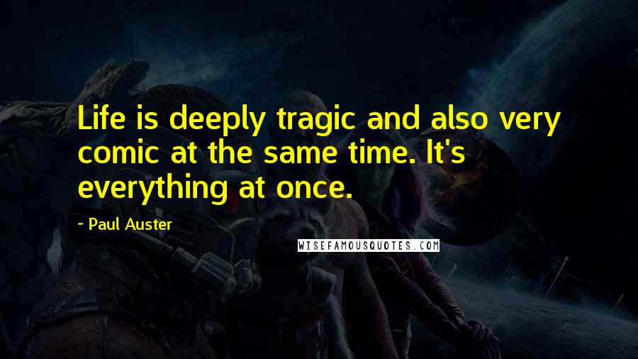 Paul Auster Quotes: Life is deeply tragic and also very comic at the same time. It's everything at once.