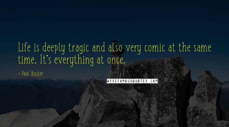 Paul Auster Quotes: Life is deeply tragic and also very comic at the same time. It's everything at once.