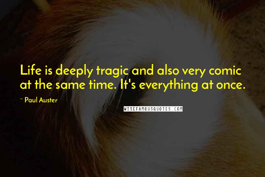 Paul Auster Quotes: Life is deeply tragic and also very comic at the same time. It's everything at once.