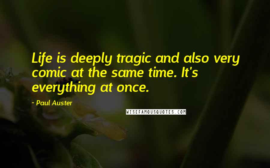 Paul Auster Quotes: Life is deeply tragic and also very comic at the same time. It's everything at once.