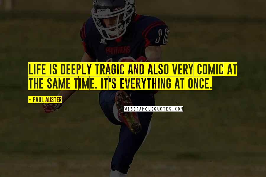 Paul Auster Quotes: Life is deeply tragic and also very comic at the same time. It's everything at once.