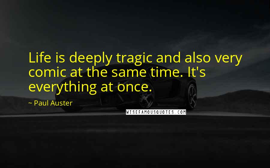 Paul Auster Quotes: Life is deeply tragic and also very comic at the same time. It's everything at once.