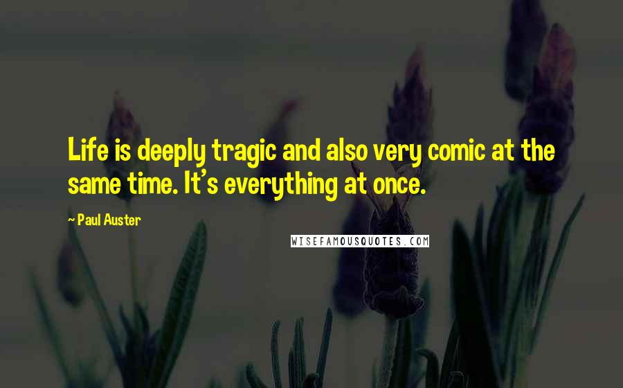 Paul Auster Quotes: Life is deeply tragic and also very comic at the same time. It's everything at once.