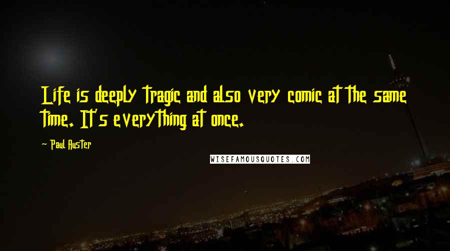 Paul Auster Quotes: Life is deeply tragic and also very comic at the same time. It's everything at once.