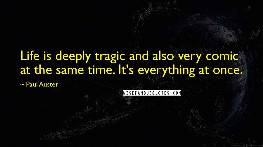 Paul Auster Quotes: Life is deeply tragic and also very comic at the same time. It's everything at once.