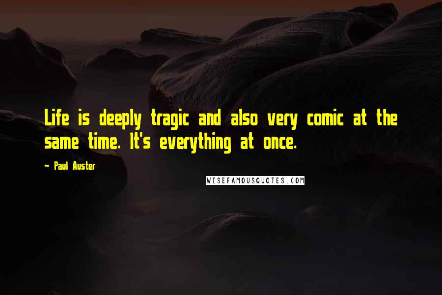 Paul Auster Quotes: Life is deeply tragic and also very comic at the same time. It's everything at once.