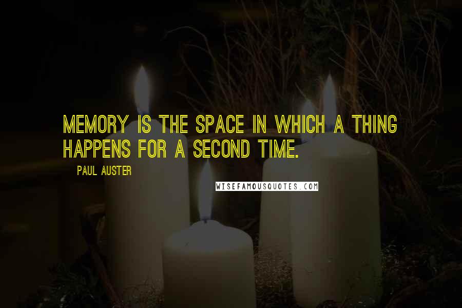 Paul Auster Quotes: Memory is the space in which a thing happens for a second time.