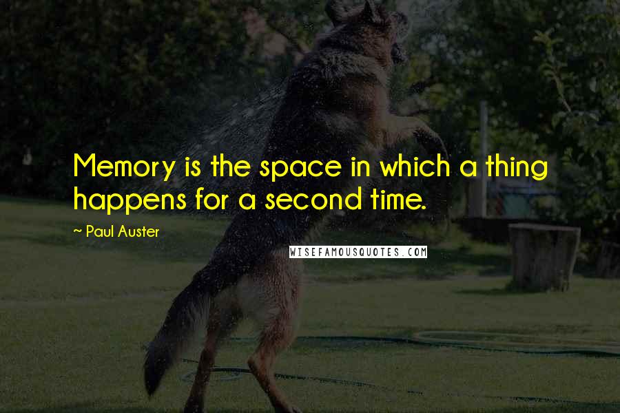 Paul Auster Quotes: Memory is the space in which a thing happens for a second time.