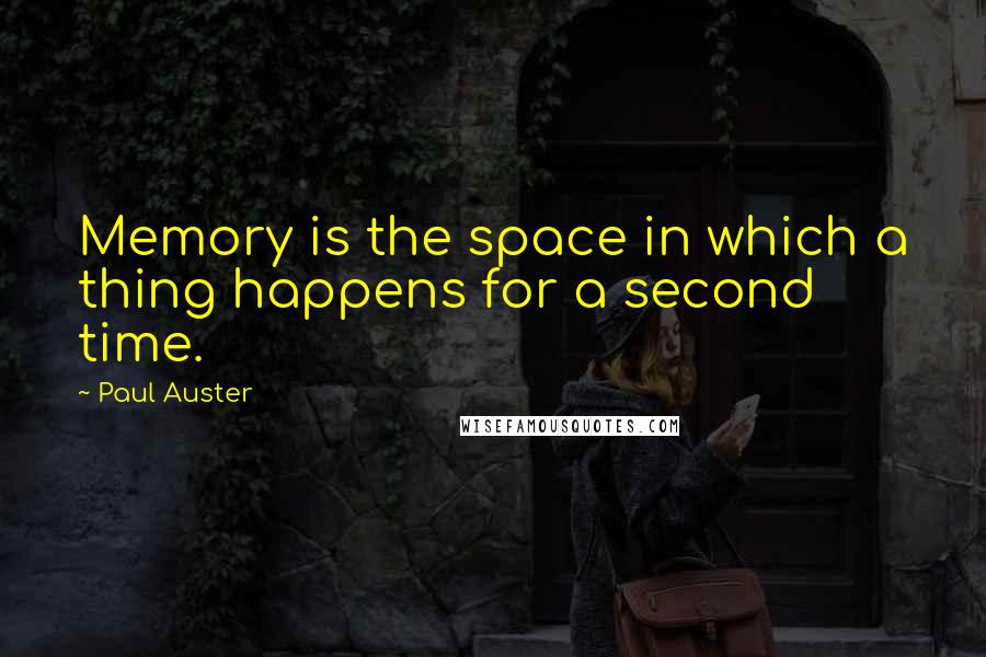 Paul Auster Quotes: Memory is the space in which a thing happens for a second time.