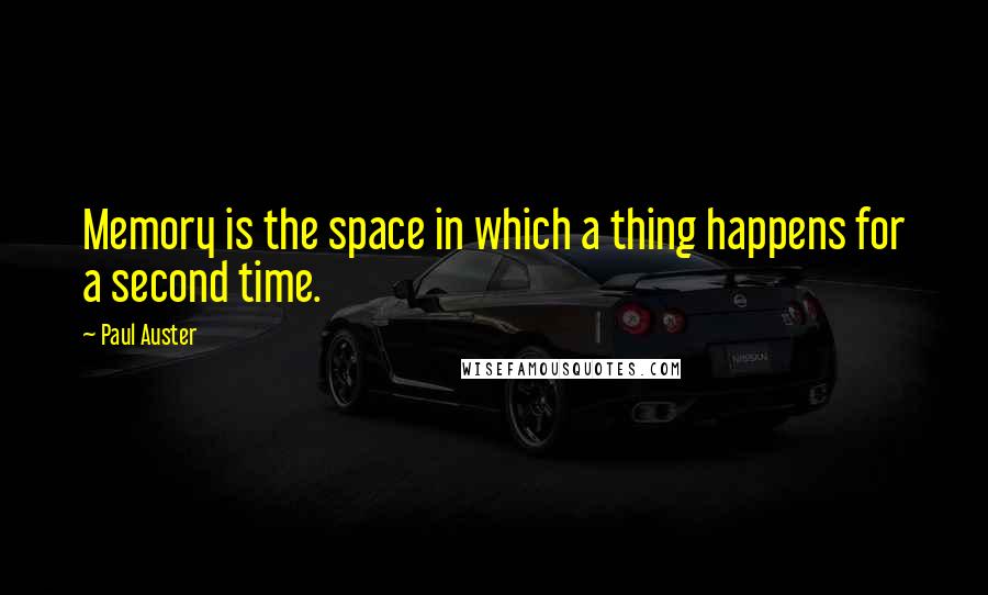 Paul Auster Quotes: Memory is the space in which a thing happens for a second time.