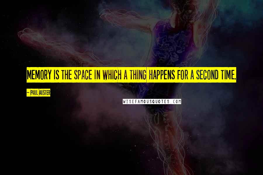 Paul Auster Quotes: Memory is the space in which a thing happens for a second time.