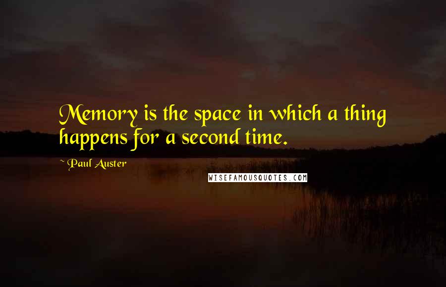 Paul Auster Quotes: Memory is the space in which a thing happens for a second time.