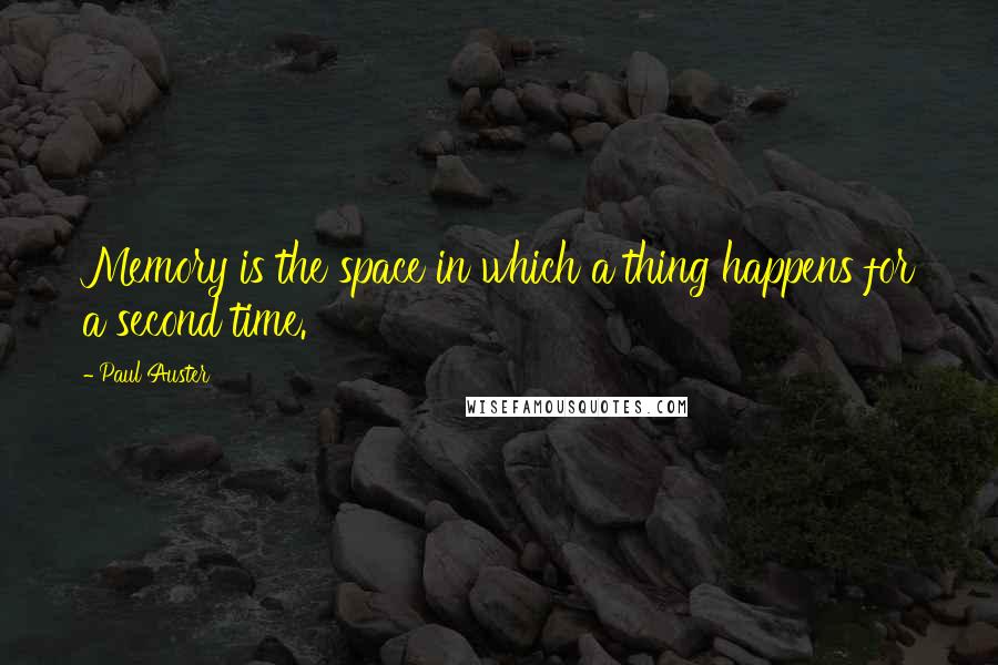 Paul Auster Quotes: Memory is the space in which a thing happens for a second time.